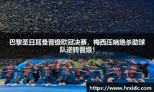 巴黎圣日耳曼晋级欧冠决赛，梅西压哨绝杀助球队逆转晋级！