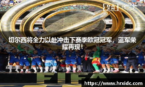 切尔西将全力以赴冲击下赛季欧冠冠军，蓝军荣耀再现！