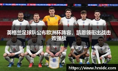 英格兰足球队公布欧洲杯阵容，凯恩领衔出战击败强敌