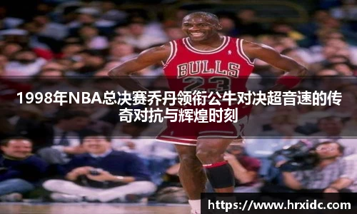 1998年NBA总决赛乔丹领衔公牛对决超音速的传奇对抗与辉煌时刻