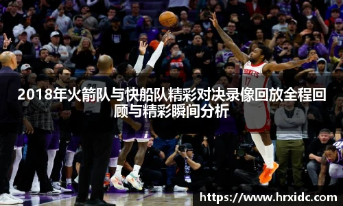 2018年火箭队与快船队精彩对决录像回放全程回顾与精彩瞬间分析