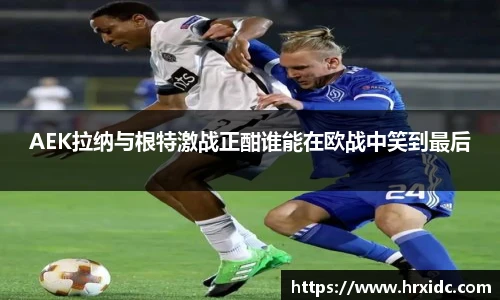 AEK拉纳与根特激战正酣谁能在欧战中笑到最后