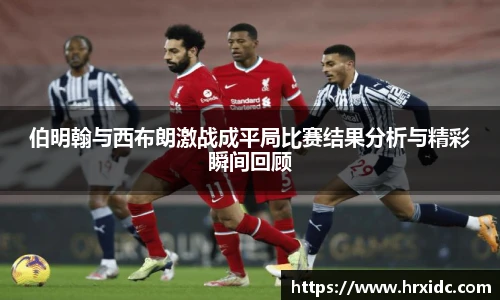 伯明翰与西布朗激战成平局比赛结果分析与精彩瞬间回顾