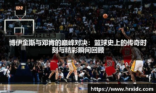 博伊金斯与邓肯的巅峰对决：篮球史上的传奇时刻与精彩瞬间回顾